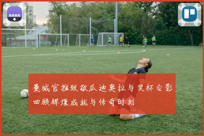 曼城官推致敬瓜迪奥拉与奖杯合影回顾辉煌成就与传奇时刻